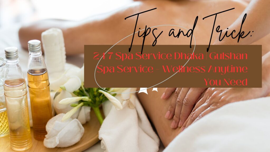 24 7 Spa Service in Dhaka – Relax Anytime at Gulshan Spa Service