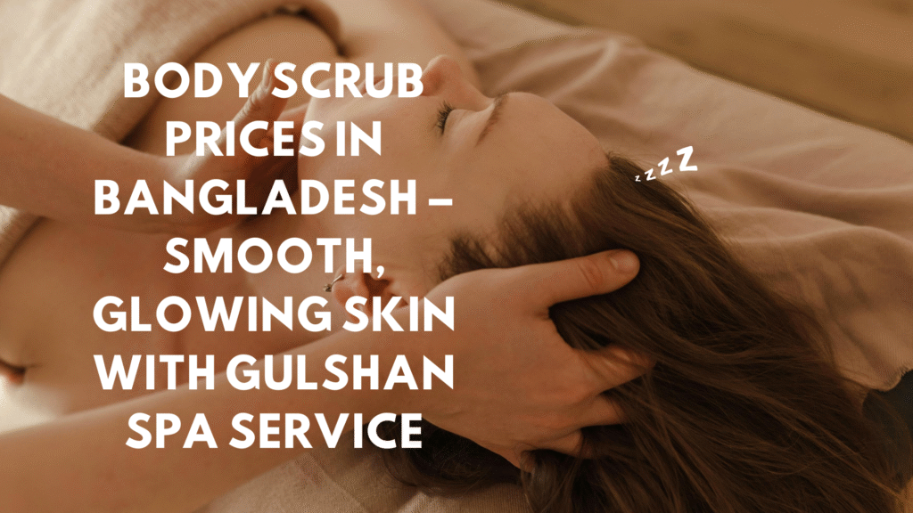 Body Scrub Prices in Bangladesh – Smooth, Glowing Skin with Gulshan Spa Service