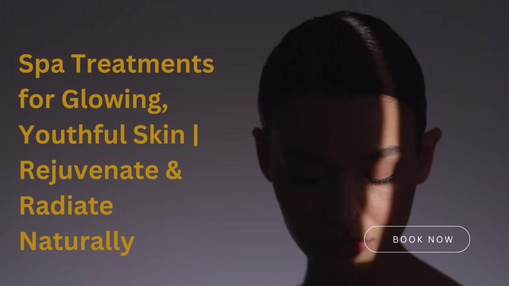 Spa Treatments for Glowing, Youthful Skin | Rejuvenate & Radiate Naturally
